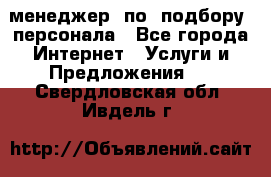 менеджер  по  подбору  персонала - Все города Интернет » Услуги и Предложения   . Свердловская обл.,Ивдель г.